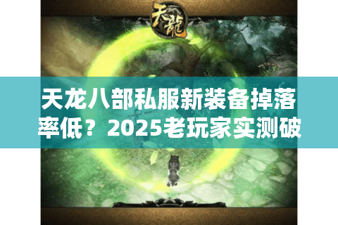 天龙八部私服新装备掉落率低?2025老玩家实测破解玄学技巧 天龙八部私服新装备掉落率低?2025老玩家实测破解玄学技巧
