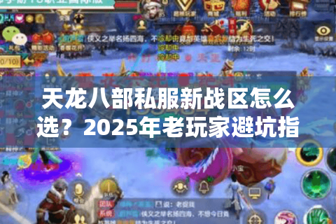 天龙八部私服新战区怎么选?2025年老玩家避坑指南 天龙八部私服新战区怎么选?2025年老玩家避坑指南