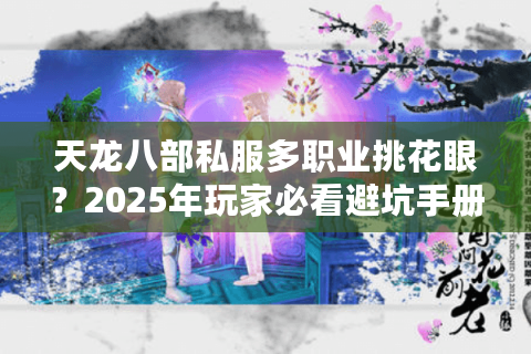 天龙八部私服多职业挑花眼？2025年玩家必看避坑手册