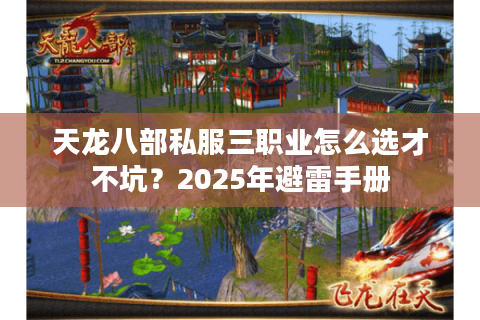 天龙八部私服三职业怎么选才不坑?2025年避雷手册 天龙八部私服三职业怎么选才不坑?2025年避雷手册