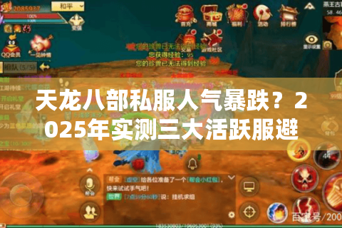 天龙八部私服人气暴跌？2025年实测三大活跃服避坑指南