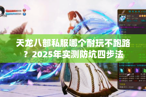 天龙八部私服哪个耐玩不跑路？2025年实测防坑四步法