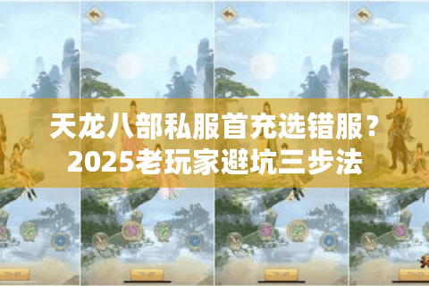 天龙八部私服首充选错服？2025老玩家避坑三步法