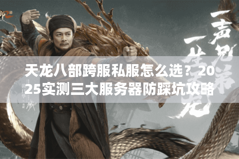 天龙八部跨服私服怎么选？2025实测三大服务器防踩坑攻略