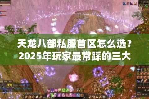 天龙八部私服首区怎么选？2025年玩家最常踩的三大坑