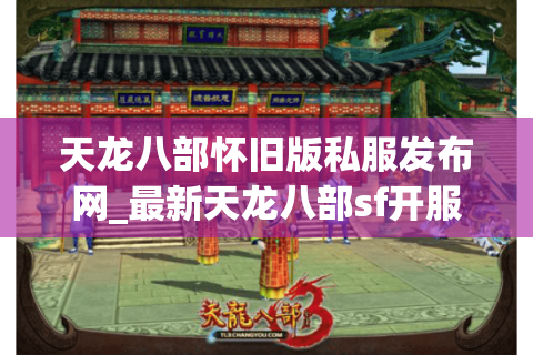 天龙八部怀旧版私服发布网_最新天龙八部sf开服列表_今日实时更新