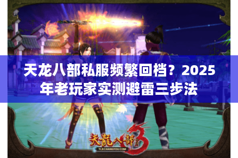 天龙八部私服频繁回档?2025年老玩家实测避雷三步法 天龙八部私服频繁回档?2025年老玩家实测避雷三步法