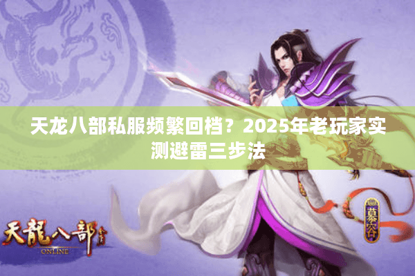 天龙八部私服频繁回档?2025年老玩家实测避雷三步法 天龙八部私服频繁回档?2025年老玩家实测避雷三步法