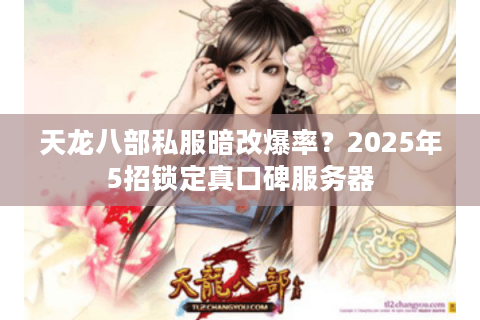 天龙八部私服暗改爆率？2025年5招锁定真口碑服务器