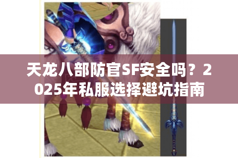 天龙八部防官SF安全吗？2025年私服选择避坑指南