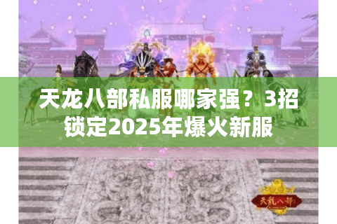 天龙八部私服哪家强？3招锁定2025年爆火新服
