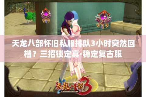 天龙八部怀旧私服排队3小时突然回档？三招锁定真·稳定复古服