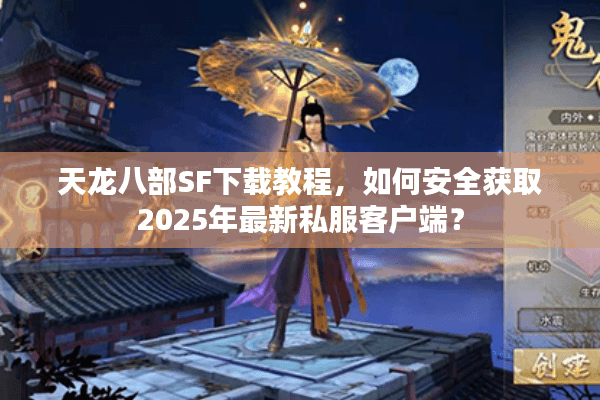 天龙八部SF下载教程，如何安全获取2025年最新私服客户端？