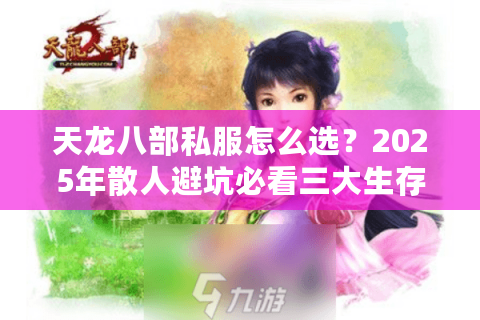 天龙八部私服怎么选?2025年散人避坑必看三大生存法则 天龙八部私服怎么选?2025年散人避坑必看三大生存法则