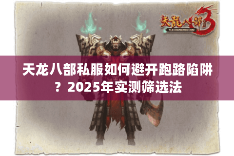 天龙八部私服如何避开跑路陷阱？2025年实测筛选法