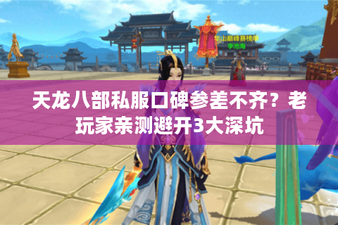 天龙八部私服口碑参差不齐？老玩家亲测避开3大深坑