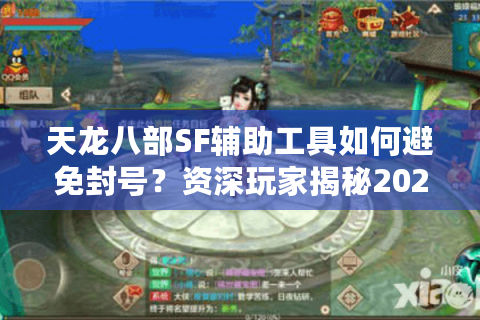 天龙八部SF辅助工具如何避免封号？资深玩家揭秘2025最新防检测技巧