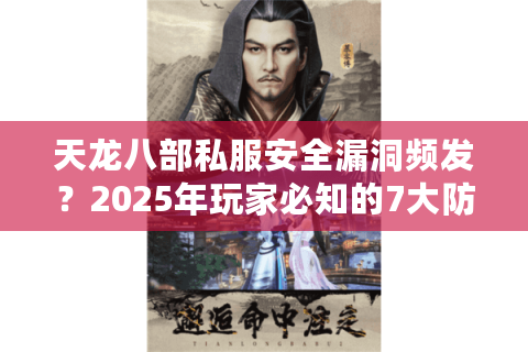 天龙八部私服安全漏洞频发？2025年玩家必知的7大防护法则