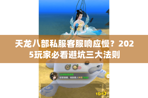 天龙八部私服客服响应慢?2025玩家必看避坑三大法则 天龙八部私服客服响应慢?2025玩家必看避坑三大法则