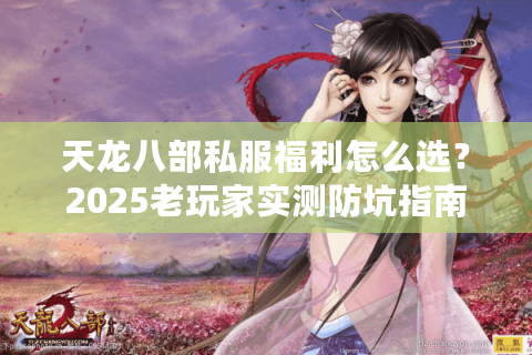 天龙八部私服福利怎么选？2025老玩家实测防坑指南