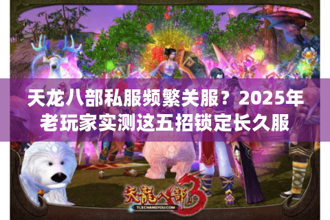 天龙八部私服频繁关服？2025年老玩家实测这五招锁定长久服