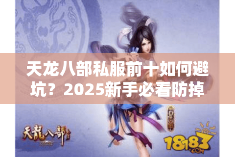 天龙八部私服前十如何避坑?2025新手必看防掉线秘籍 天龙八部私服前十如何避坑?2025新手必看防掉线秘籍
