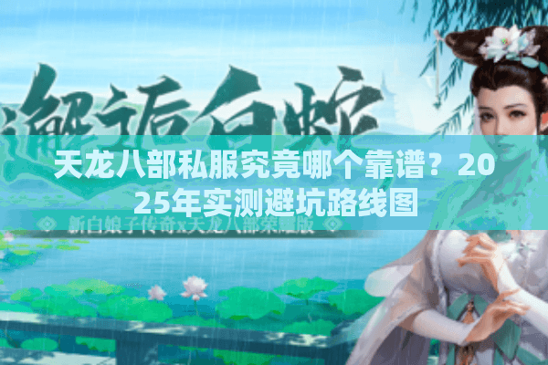 天龙八部私服究竟哪个靠谱?2025年实测避坑路线图 天龙八部私服究竟哪个靠谱?2025年实测避坑路线图