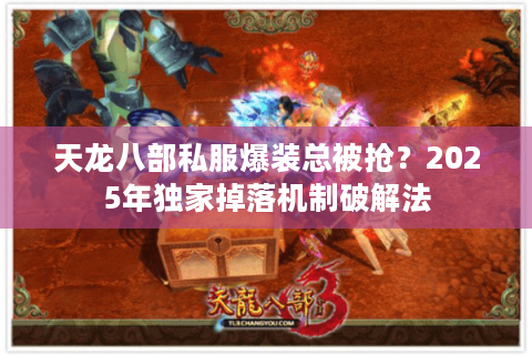 天龙八部私服爆装总被抢？2025年独家掉落机制破解法