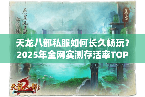 天龙八部私服如何长久畅玩？2025年全网实测存活率TOP5推荐