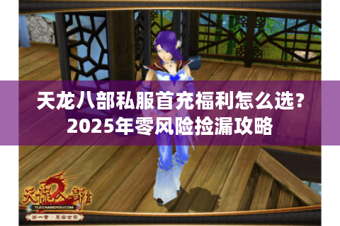 天龙八部私服首充福利怎么选？2025年零风险捡漏攻略