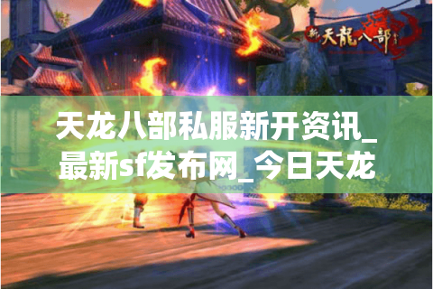 天龙八部私服新开资讯_最新sf发布网_今日天龙开服表