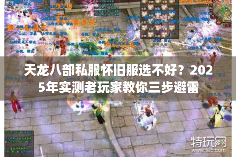 天龙八部私服怀旧服选不好？2025年实测老玩家教你三步避雷