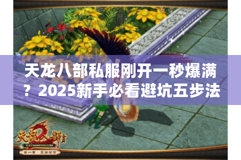 天龙八部私服刚开一秒爆满？2025新手必看避坑五步法