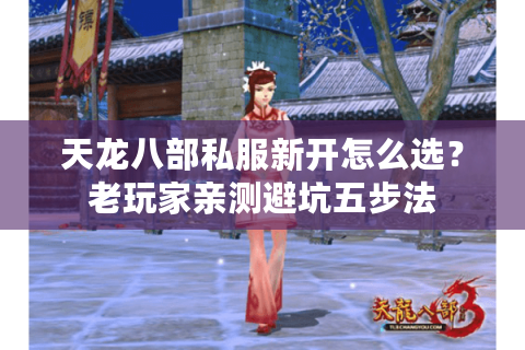 天龙八部私服新开怎么选？老玩家亲测避坑五步法