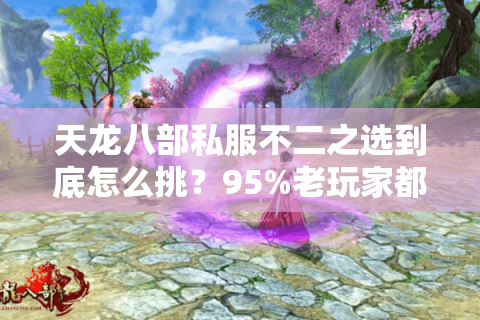 天龙八部私服不二之选到底怎么挑？95%老玩家都踩过这3个大坑