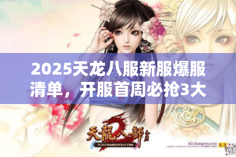 2025天龙八服新服爆服清单,开服首周必抢3大独家特权 2025天龙八服新服爆服清单,开服首周必抢3大独家特权