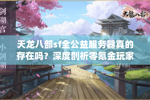 天龙八部sf全公益服务器真的存在吗？深度剖析零氪金玩家的终极选择