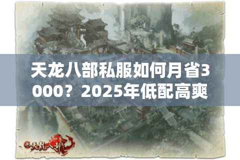 天龙八部私服如何月省3000？2025年低配高爽服实战手册