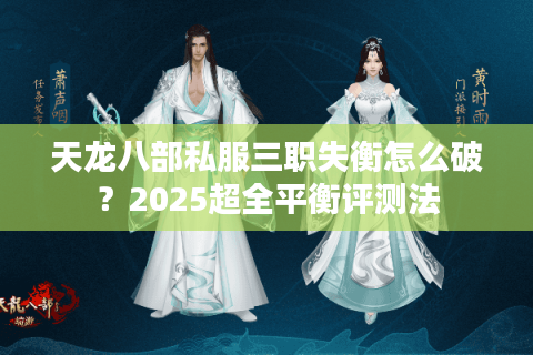 天龙八部私服三职失衡怎么破?2025超全平衡评测法 天龙八部私服三职失衡怎么破?2025超全平衡评测法