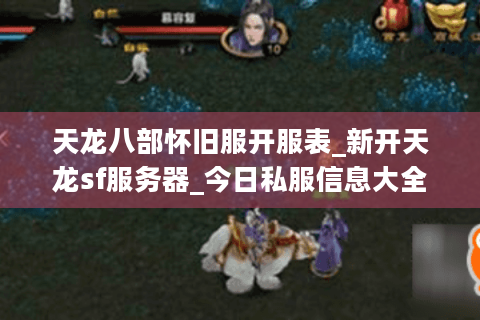 天龙八部怀旧服开服表_新开天龙sf服务器_今日私服信息大全
