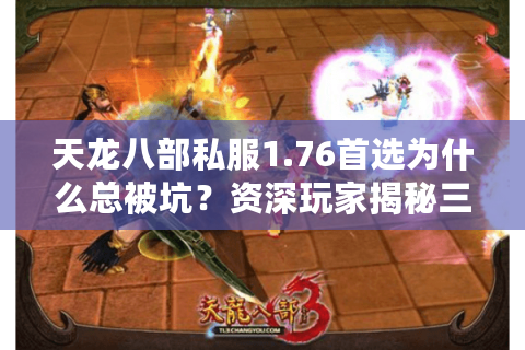 天龙八部私服1.76首选为什么总被坑？资深玩家揭秘三大防骗技巧（2025实测）