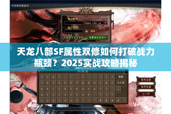 天龙八部SF属性双修如何打破战力瓶颈？2025实战攻略揭秘