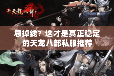 总掉线？这才是真正稳定的天龙八部私服推荐