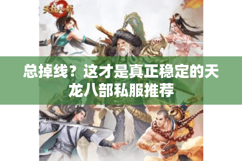 总掉线？这才是真正稳定的天龙八部私服推荐