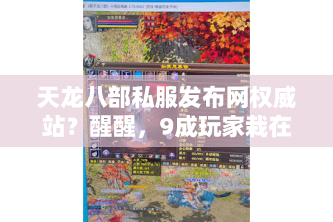 天龙八部私服发布网权威站？醒醒，9成玩家栽在这三个坑！
