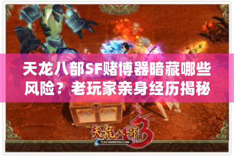天龙八部SF赌博器暗藏哪些风险？老玩家亲身经历揭秘
