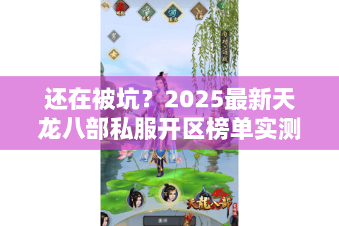 还在被坑？2025最新天龙八部私服开区榜单实测揭秘