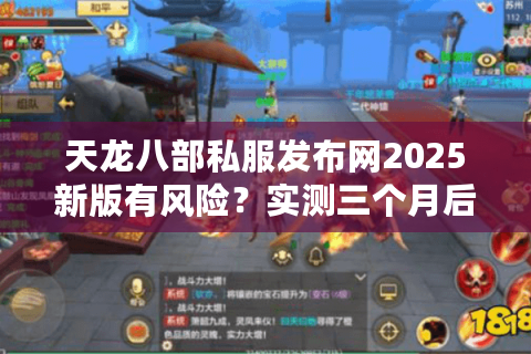 天龙八部私服发布网2025新版有风险？实测三个月后筛选出三大避坑法则