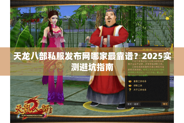 天龙八部私服发布网哪家最靠谱?2025实测避坑指南 天龙八部私服发布网哪家最靠谱?2025实测避坑指南