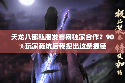 天龙八部私服发布网独家合作？90%玩家栽坑后我挖出这条捷径